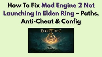 How To Fix Mod Engine 2 Not Launching In Elden Ring (2025) – Paths, Anti-Cheat & Config