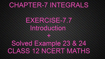 CHAPTER-7 INTEGRALS(EXERCISE-7.7 INTRO + SOLVED EXAMPLE 23 & 24 ) CLASS 12 NCERT MATHS