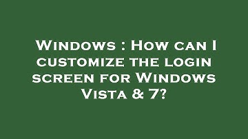 Windows : How can I customize the login screen for Windows Vista & 7?