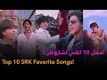 اكثر 10 اغاني اسمعها لشاروخان Top 10 SRK Favorite Songs