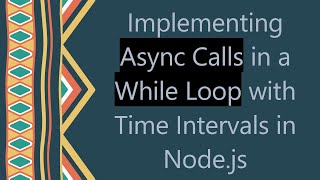 Implementing Async Calls in a While Loop with Time Intervals in Node.js