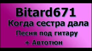 Video thumbnail of "Bitard671 - Когда сестра дала # Песня под гитару + Автотюн"