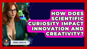 How Does Scientific Curiosity Impact Innovation and Creativity? - Strange Science HQ