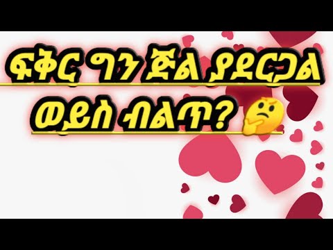 ፍቅር ግን ጅል ያደርጋል ወይስ ብልጥ ?