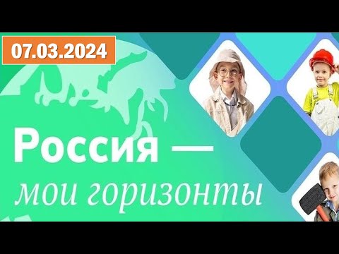 Россия - мои горизонты 07.03.2024. Тема: «Россия - страна возможностей». «Ещё больше возможностей».