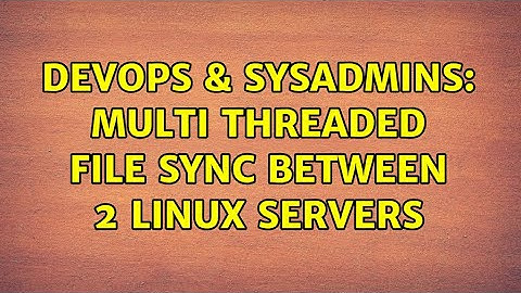 DevOps & SysAdmins: Multi Threaded file sync between 2 Linux servers (4 Solutions!!)