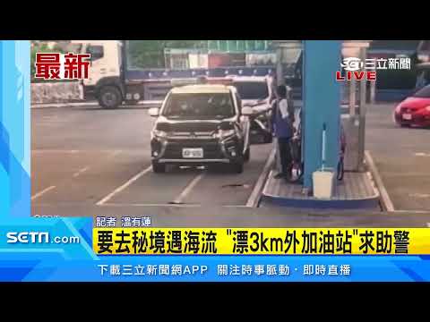 要去秘境遇海流　「漂3km外加油站」求助警｜三立新聞台