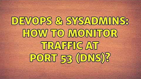 DevOps & SysAdmins: How to monitor traffic at port 53 (DNS)? (3 Solutions!!)