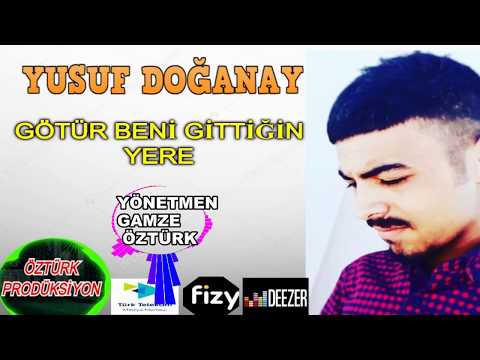 YUSUF DOĞANAY GÖTÜR BENİ GİTTİĞİN YERE