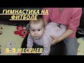 Массаж Упражнения на фитболе Гимнастика для ребенка 6 - 9 месяцев