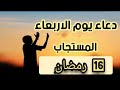 دعاء يوم الاربعاء المستجاب 16  رمضان يريح القلب ويبعث الراحة فى النفس دعاء جلب الرزق والفرج Tuesday