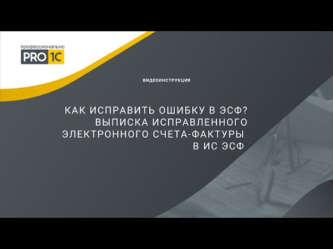 Как исправить ошибку в ЭСФ? Выписка исправленного электронного счета-фактуры в ИС ЭСФ.