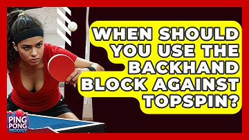 When Should You Use The Backhand Block Against Topspin? - Ping Pong Prodigy