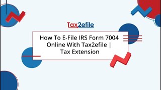 How To E-File IRS Form 7004 Online With Tax2efile | Tax Extension
