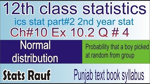 q4 ex10.2 ch10 normal distribution ics stats part2 12th statistics chapter10/statsrauf