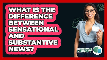 What Is The Difference Between Sensational And Substantive News? - The Language Library
