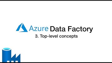 3. Top level Concepts in Azure Data Factory