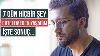 7 Gün Hiçbir şey Ertelemeden Yaşadım - İşte Sonuç