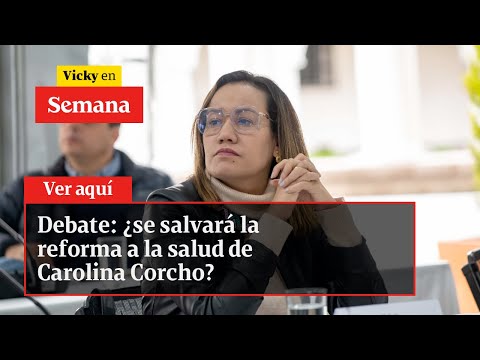 Debate: ¿se salvará la reforma a la salud de Carolina Corcho? | Vicky en Semana
