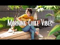 Morning chill vibes  morning songs for a positive day  a playlist for good mood