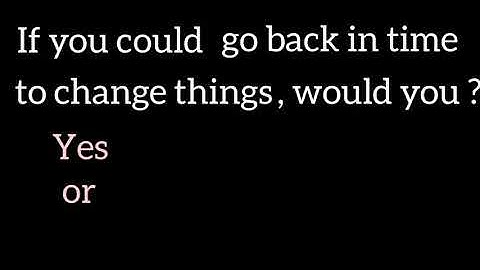 If you could go back in time to change things, would you ? l #polls #pollsgenix