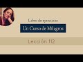 Lección 112 - Un Curso de Milagros (María Ibars)