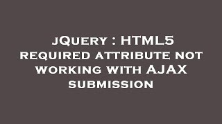 jQuery : HTML5 required attribute not working with AJAX submission