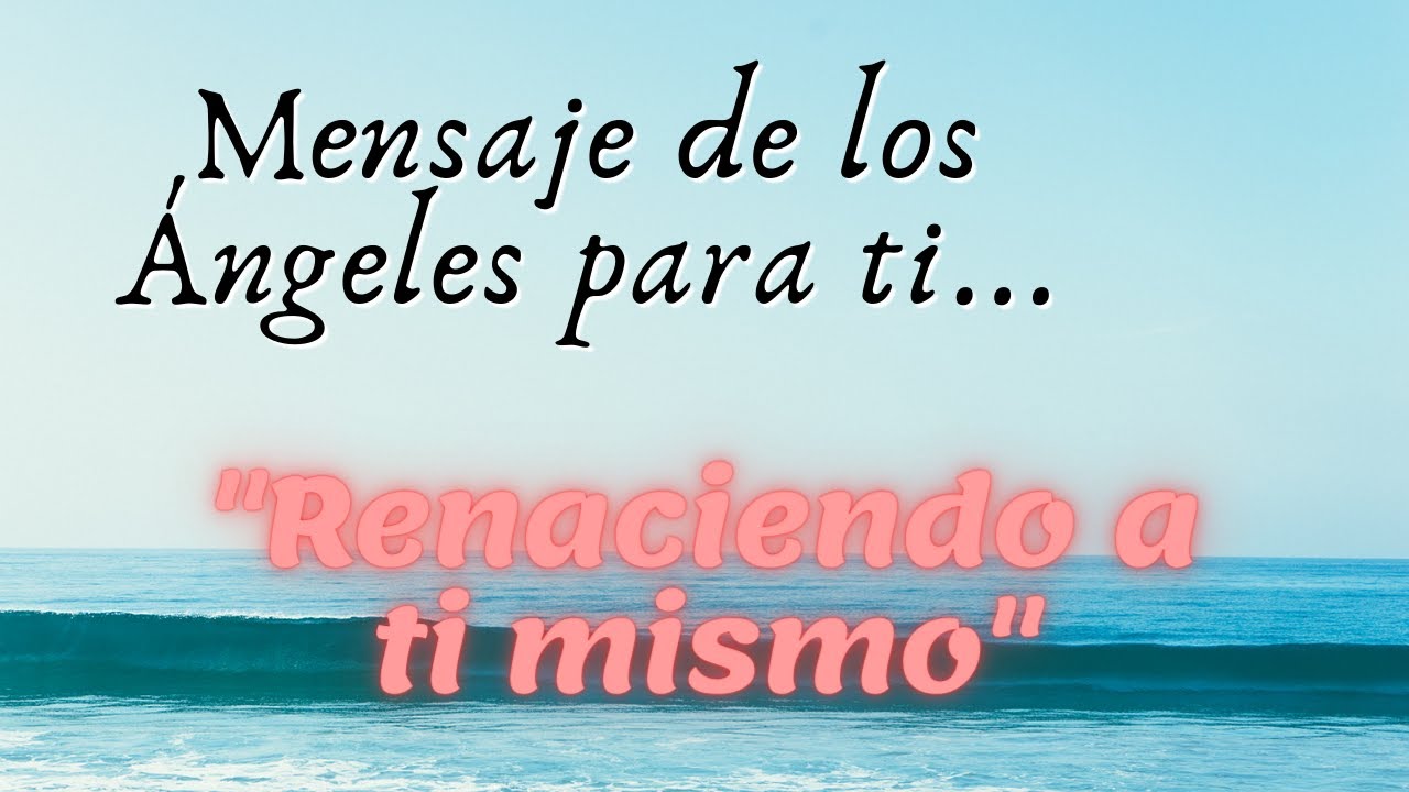 MENSAJE DE LOS ÁNGELES PARA TI HOY 💌 "Renacer a ti mism@" - YouTube