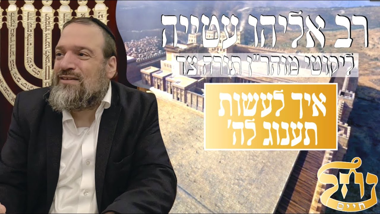 רב אליהו עטייה שליט"א - ליקוטי מוהר״ן תורה צד - איך לעשות תענוג לה׳ ? - כולל נחל חיים