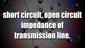 short circuit and open circuit impedance of transmission line I RECTV EDUCATIOn