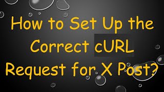 How to Set Up the Correct cURL Request for X Post?