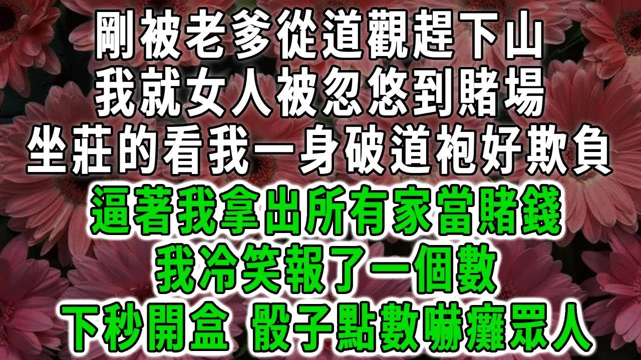 剛被老爹從道觀趕下山，我就女人被忽悠到賭場，坐莊的看我一身破道袍好欺負，逼著我拿出所有家當賭錢，我冷笑報了一個數，下秒開盒 骰子點數嚇癱眾人#荷上清風#爽文
