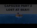 Capsized Part 2 - LOST AT SEA!!!