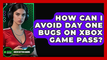 How Can I Avoid Day One Bugs On Xbox Game Pass? - Green Button Gaming