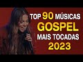 Louvores de Adoração - As melhores músicas mais ouvidas em 2023 - Top 90 Músicas Gospel Mais Tocadas