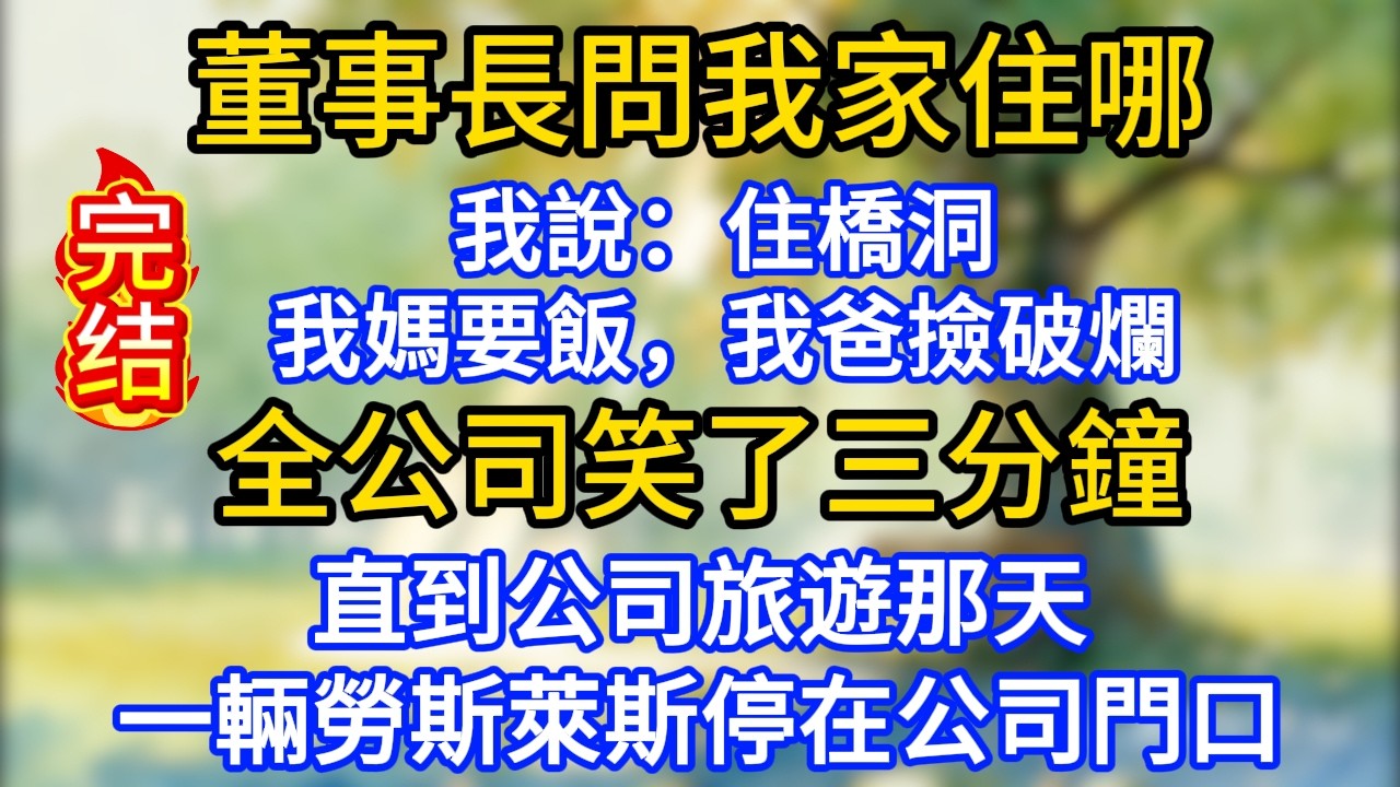 董事長問我家住哪，我說：住橋洞，我媽要飯，我爸撿破爛，全公司笑了三分鐘，直到公司旅遊那天，一輛勞斯萊斯停在公司門口