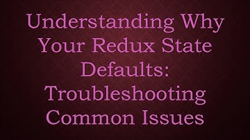 Understanding Why Your Redux State Defaults: Troubleshooting Common Issues