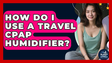 How Do I Use A Travel CPAP Humidifier? - Sleep Apnea Support Network