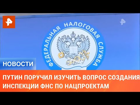 Путин поручил изучить вопрос создания инспекции ФНС по нацпроектам