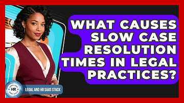 What Causes Slow Case Resolution Times In Legal Practices? - Legal And HR SaaS Stack
