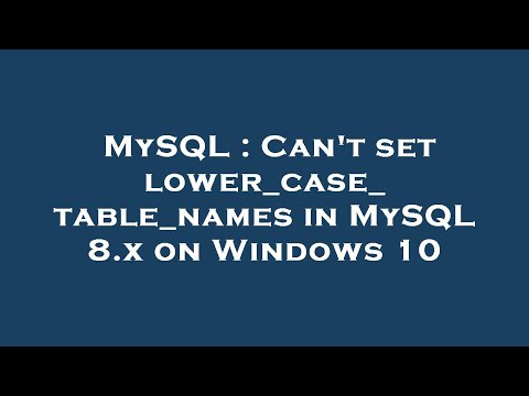 MySQL : Can't set lower_case_table_names in MySQL 8.x on Windows 10