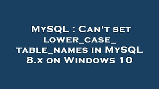 MySQL : Can't set lower_case_table_names in MySQL 8.x on Windows 10