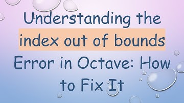 Understanding the index out of bounds Error in Octave: How to Fix It