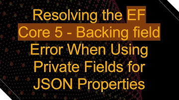 Resolving the EF Core 5 - Backing field Error When Using Private Fields for JSON Properties