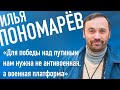 ИЛЬЯ ПОНОМАРЁВ: «Для победы над путиным нам нужна не антивоенная, а военная платформа»