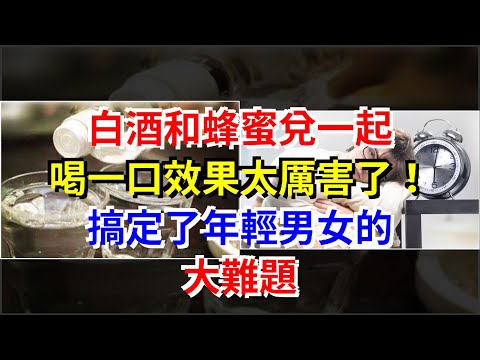白酒和蜂蜜兌一起，喝一口效果太厲害了！搞定了年輕男女的大難題，[健康之家]