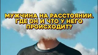 Мужчина на расстоянии. Где он и что у него происходит прямо сейчас?