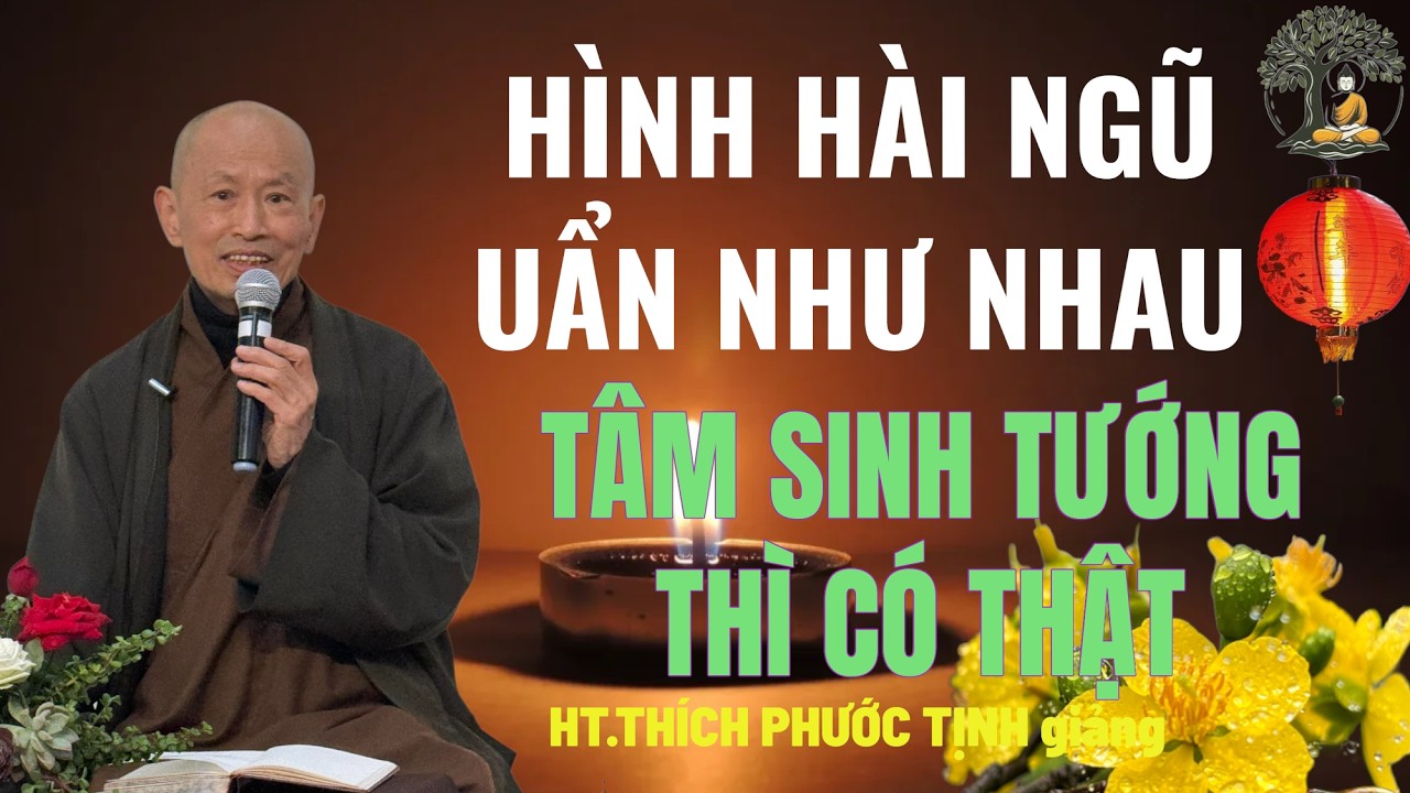 HÌNH HÀI NGŨ UẨN NHƯ NHAU NHƯNG TÂM SINH TƯỚNG LÀ CÓ THẬT | HT Thích Phước Tịnh giảng