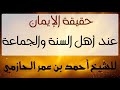 حقيقة الإيمان عند أهل السنة والجماعة للشيخ أحمد بن عمر الحازمي 