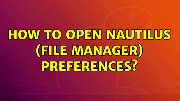 Ubuntu: How to open Nautilus (File Manager) preferences? (6 Solutions!!)